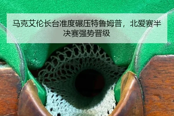 马克艾伦长台准度碾压特鲁姆普，北爱赛半决赛强势晋级